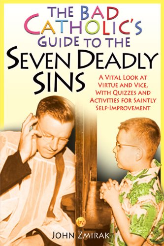 John Zmirak/The Bad Catholic's Guide to the Seven Deadly Sins@ A Vital Look at Virtue and Vice, with Quizzes and